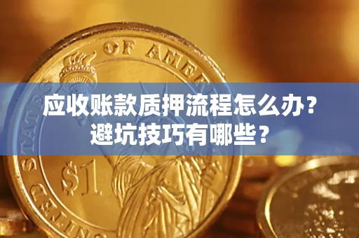 武汉应收账款质押流程怎么办？避坑技巧有哪些？