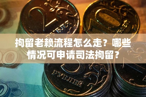 武汉拘留老赖流程怎么走?哪些情况可申请司法拘留? 武汉拘留老赖流程怎么走?哪些情况可申请司法拘留?