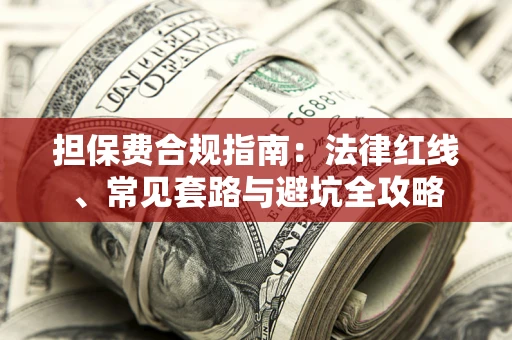武汉担保费合规指南：法律红线、常见套路与避坑全攻略
