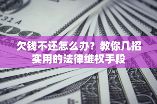 武汉欠钱不还怎么办？教你几招实用的法律维权手段
