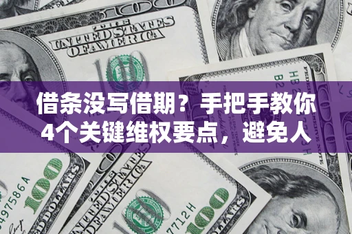 武汉借条没写借期？手把手教你4个关键维权要点，避免人财两空