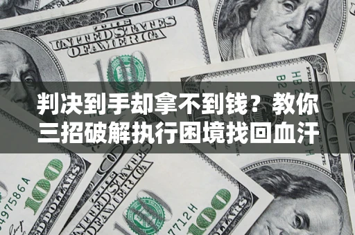 武汉判决到手却拿不到钱？教你三招破解执行困境找回血汗钱