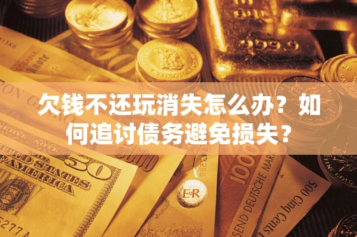 武汉欠钱不还玩消失怎么办？如何追讨债务避免损失？