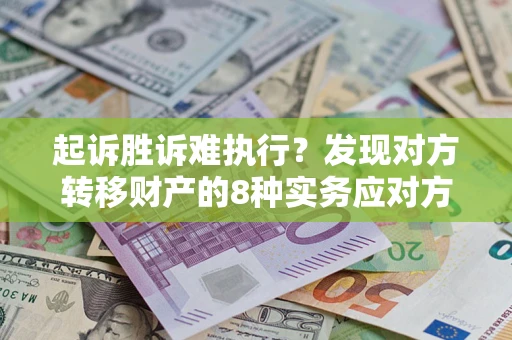 武汉起诉胜诉难执行？发现对方转移财产的8种实务应对方案