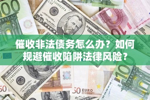 武汉催收非法债务怎么办？如何规避催收陷阱法律风险？