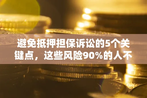 武汉避免抵押担保诉讼的5个关键点，这些风险90%的人不知道！