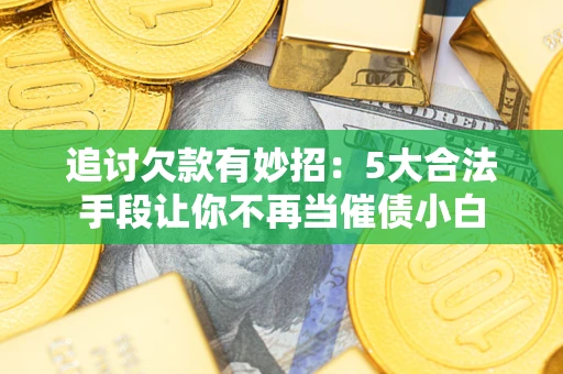 武汉追讨欠款有妙招：5大合法手段让你不再当催债小白