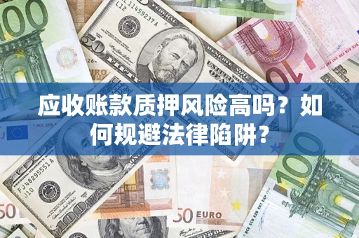 武汉应收账款质押风险高吗？如何规避法律陷阱？
