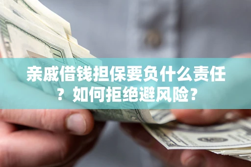 武汉亲戚借钱担保要负什么责任？如何拒绝避风险？