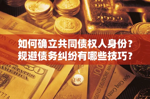 武汉如何确立共同债权人身份？规避债务纠纷有哪些技巧？