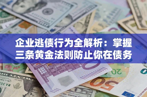 武汉企业逃债行为全解析：掌握三条黄金法则防止你在债务乱局中“踩雷”