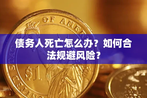 武汉债务人死亡怎么办？如何合法规避风险？