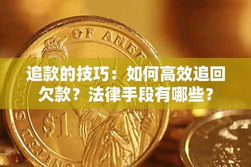 武汉追款的技巧：如何高效追回欠款？法律手段有哪些？