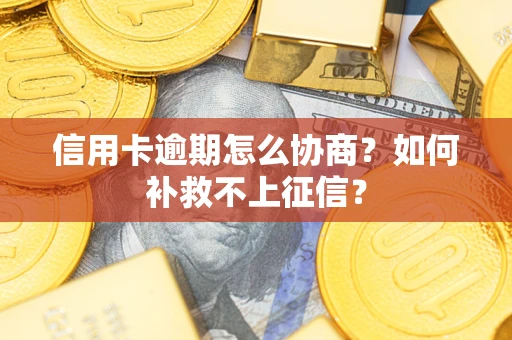 武汉信用卡逾期怎么协商？如何补救不上征信？