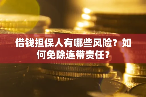 武汉借钱担保人有哪些风险？如何免除连带责任？
