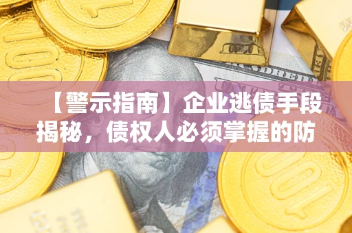 武汉【警示指南】企业逃债手段揭秘，债权人必须掌握的防坑宝典
