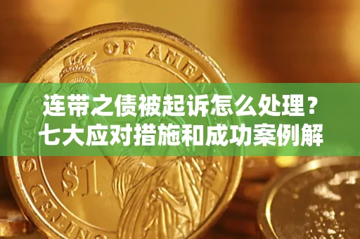 武汉连带之债被起诉怎么处理？七大应对措施和成功案例解析