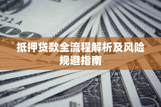 武汉抵押贷款全流程解析及风险规避指南
