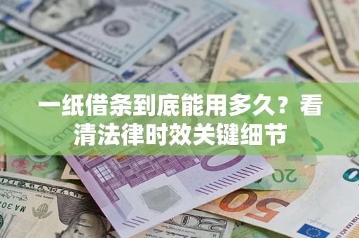 武汉一纸借条到底能用多久？看清法律时效关键细节