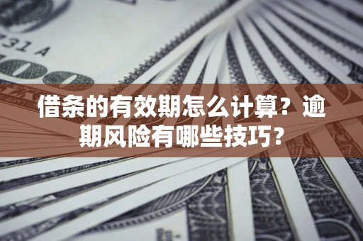 武汉借条的有效期怎么计算？逾期风险有哪些技巧？