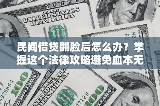 武汉民间借贷翻脸后怎么办？掌握这个法律攻略避免血本无归