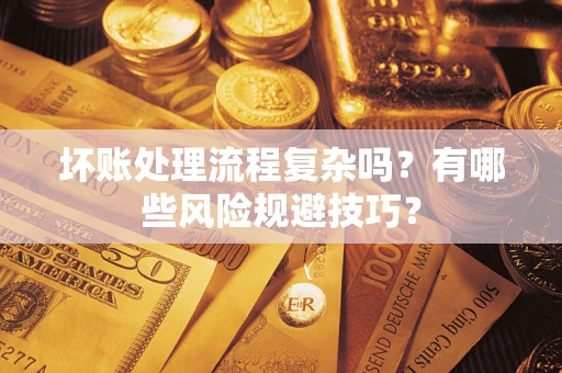 武汉坏账处理流程复杂吗？有哪些风险规避技巧？