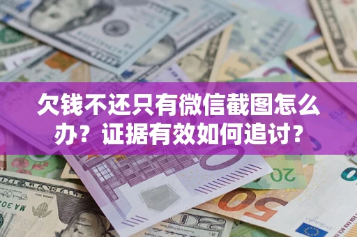 武汉欠钱不还只有微信截图怎么办？证据有效如何追讨？