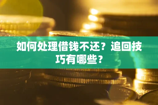 武汉如何处理借钱不还？追回技巧有哪些？