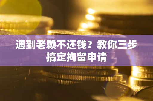 武汉遇到老赖不还钱？教你三步搞定拘留申请