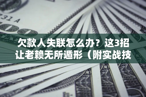 武汉欠款人失联怎么办？这3招让老赖无所遁形（附实战技巧）