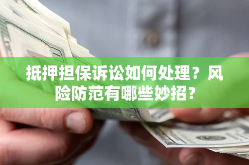 武汉抵押担保诉讼如何处理？风险防范有哪些妙招？