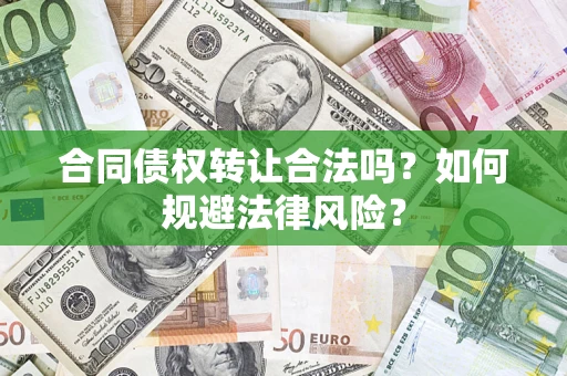 武汉合同债权转让合法吗？如何规避法律风险？