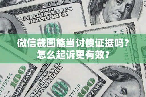 武汉微信截图能当讨债证据吗？怎么起诉更有效？