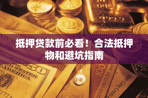 武汉抵押贷款前必看！合法抵押物和避坑指南