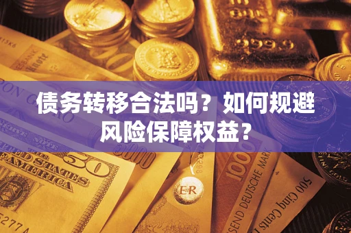 武汉债务转移合法吗？如何规避风险保障权益？