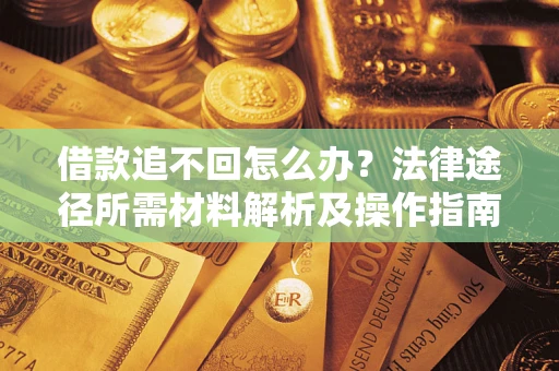 武汉借款追不回怎么办?法律途径所需材料解析及操作指南 武汉借款追不回怎么办?法律途径所需材料解析及操作指南