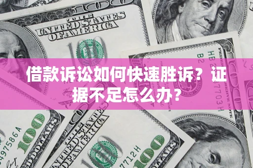 武汉借款诉讼如何快速胜诉？证据不足怎么办？