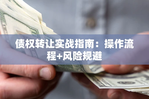 武汉债权转让实战指南：操作流程+风险规避