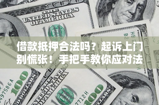 武汉借款抵押合法吗？起诉上门别慌张！手把手教你应对法律程序