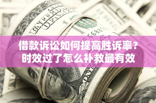 武汉借款诉讼如何提高胜诉率？时效过了怎么补救最有效