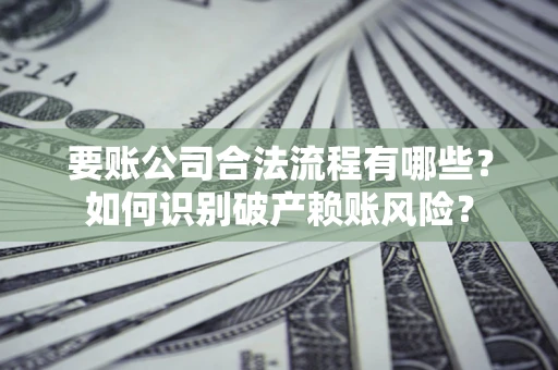 武汉要账公司合法流程有哪些？如何识别破产赖账风险？