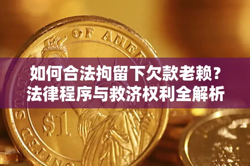 武汉如何合法拘留下欠款老赖？法律程序与救济权利全解析