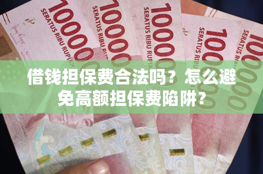 武汉借钱担保费合法吗？怎么避免高额担保费陷阱？