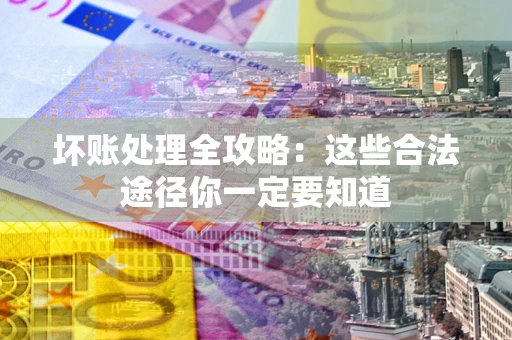武汉坏账处理全攻略：这些合法途径你一定要知道