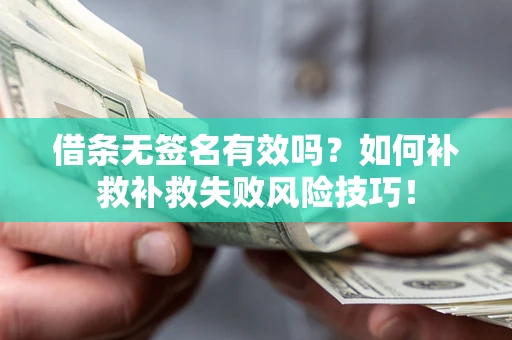 武汉借条无签名有效吗？如何补救补救失败风险技巧！