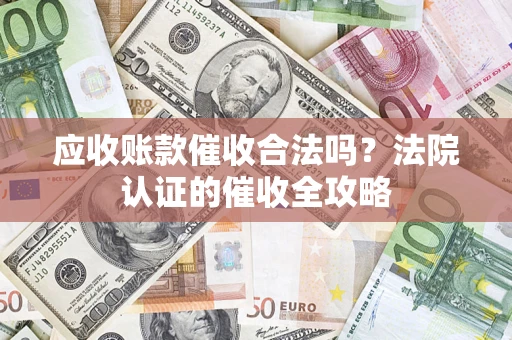 武汉应收账款催收合法吗？法院认证的催收全攻略