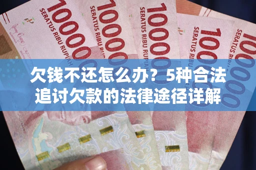 武汉欠钱不还怎么办？5种合法追讨欠款的法律途径详解