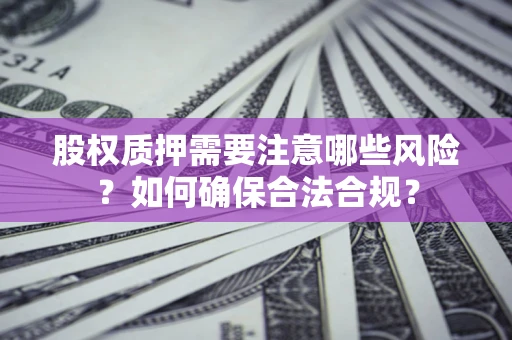 武汉股权质押需要注意哪些风险？如何确保合法合规？