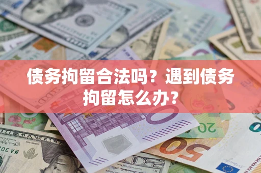 武汉债务拘留合法吗？遇到债务拘留怎么办？
