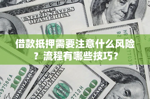 武汉借款抵押需要注意什么风险？流程有哪些技巧？